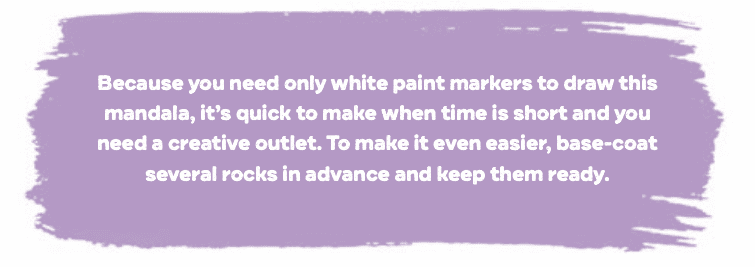 Purple background with white text that reads "Because you need only white paint markers to draw this mandala, it's quick to make when time is short and you need a creative outlet. To make it even easier, base-coat several rocks in advance and keep them ready."